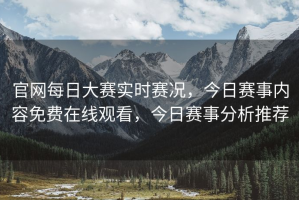 官网每日大赛实时赛况，今日赛事内容免费在线观看，今日赛事分析推荐