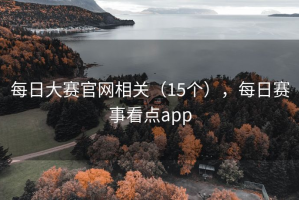 每日大赛官网相关（15个），每日赛事看点app