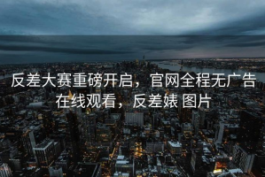 反差大赛重磅开启，官网全程无广告在线观看，反差婊 图片