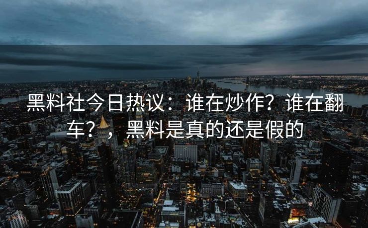 黑料社今日热议:谁在炒作?谁在翻车?,黑料是真的还是假的 黑料社今日热议:谁在炒作?谁在翻车?,黑料是真的还是假的